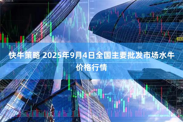 快牛策略 2025年9月4日全国主要批发市场水牛价格行情