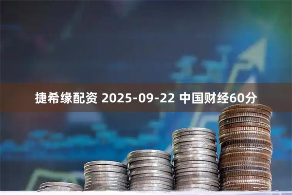 捷希缘配资 2025-09-22 中国财经60分
