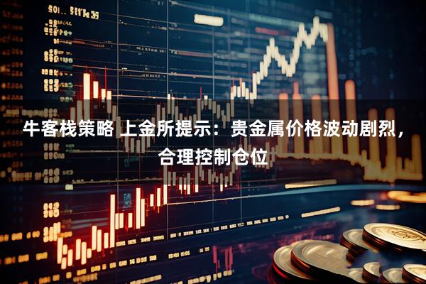 牛客栈策略 上金所提示：贵金属价格波动剧烈，合理控制仓位