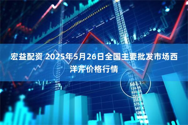 宏益配资 2025年5月26日全国主要批发市场西洋芹价格行情