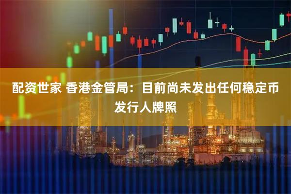 配资世家 香港金管局：目前尚未发出任何稳定币发行人牌照