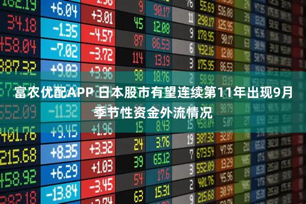 富农优配APP 日本股市有望连续第11年出现9月季节性资金外流情况