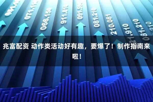 兆富配资 动作类活动好有趣，要爆了！制作指南来啦！