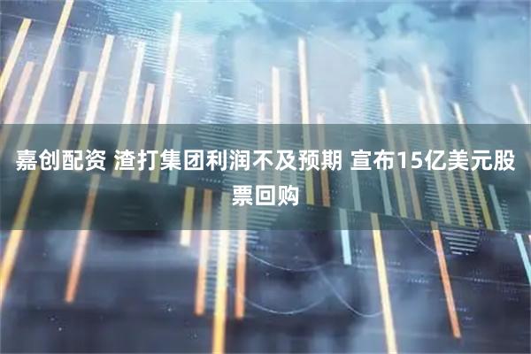 嘉创配资 渣打集团利润不及预期 宣布15亿美元股票回购